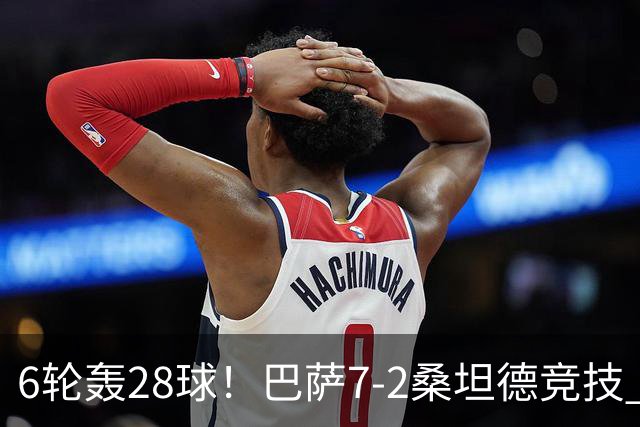 6轮轰28球！巴萨7-2桑坦德竞技 拉菲戴帽亚马尔1射2传坎塞洛建功